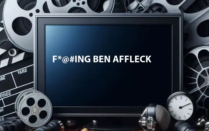 F*@#ing Ben Affleck
