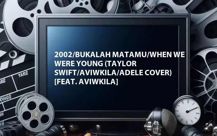 2002/Bukalah Matamu/When We Were Young (Taylor Swift/Aviwkila/Adele Cover) [Feat. Aviwkila]