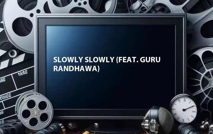 Slowly Slowly (Feat. Guru Randhawa)