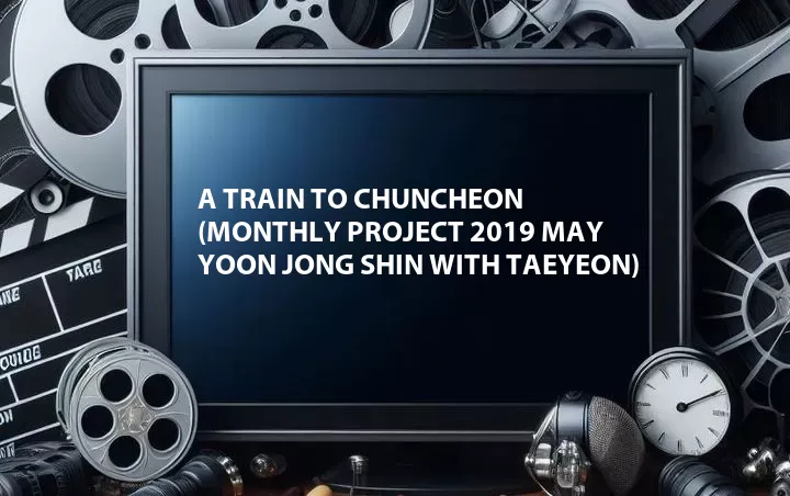 A Train to Chuncheon (Monthly Project 2019 May Yoon Jong Shin with Taeyeon)