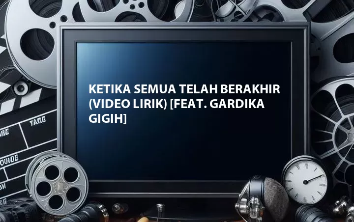 Ketika Semua Telah Berakhir (Video Lirik) [Feat. Gardika Gigih]