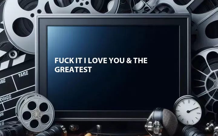 Fuck It I Love You & The Greatest