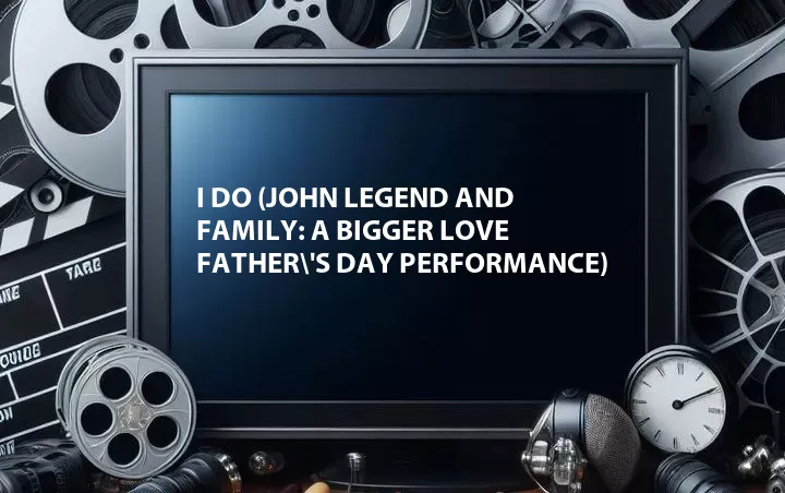 I Do (John Legend and Family: A Bigger Love Father\'s Day Performance)