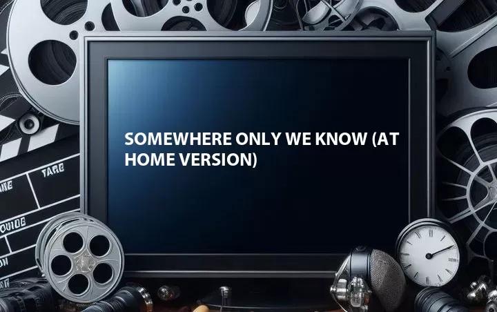 Somewhere Only We Know (At Home Version)