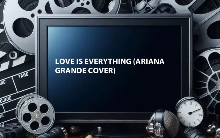 Love Is Everything (Ariana Grande Cover)