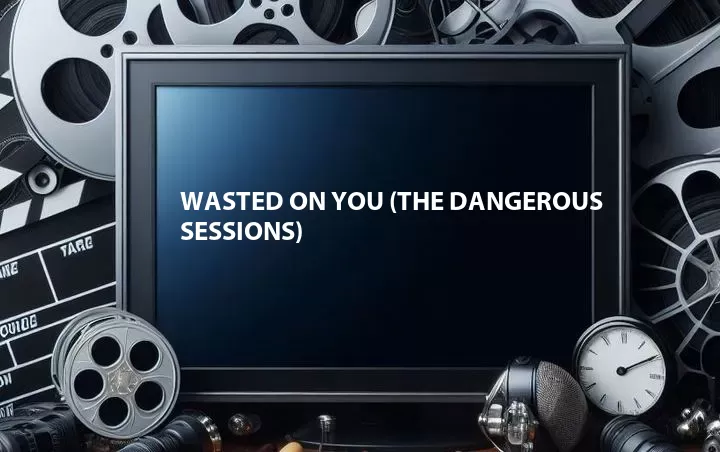 Wasted on You (The Dangerous Sessions)