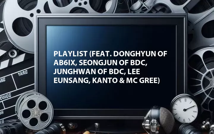 Playlist (Feat. Donghyun of AB6IX, Seongjun of BDC, Junghwan of BDC, Lee Eunsang, Kanto & MC Gree)