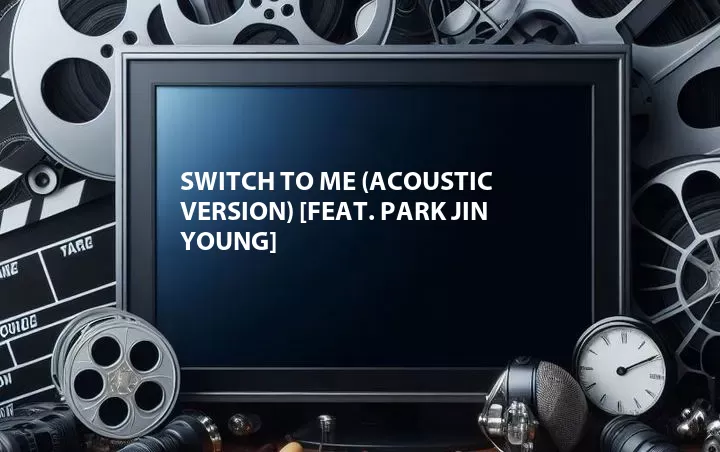 Switch to Me (Acoustic Version) [Feat. Park Jin Young]