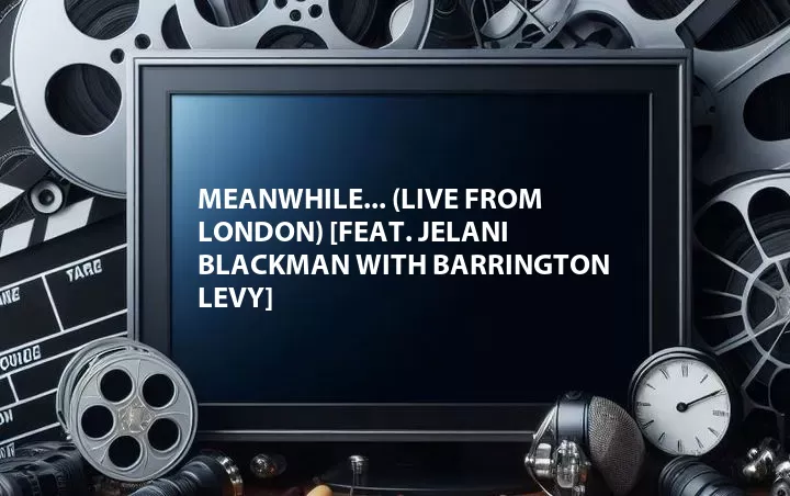 Meanwhile... (Live from London) [Feat. Jelani Blackman with Barrington Levy]